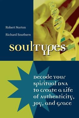 Soultypes: Decode Your Spiritual DNA to Create a Life of Authenticity, Joy, and Grace by Southern, Richard
