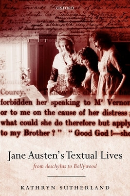 Jane Austen's Textual Lives: From Aeschylus to Bollywood by Sutherland, Kathryn