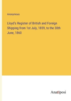 Lloyd's Register of British and Foreign Shipping from 1st July, 1859, to the 30th June, 1860 by Anonymous