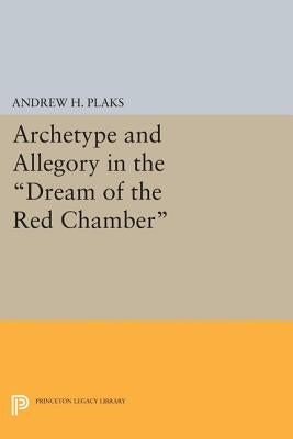 Archetype and Allegory in the Dream of the Red Chamber by Plaks, Andrew H.