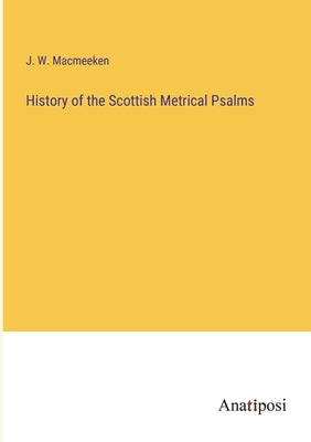 History of the Scottish Metrical Psalms by Macmeeken, J. W.