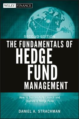 The Fundamentals of Hedge Fund Management: How to Successfully Launch and Operate a Hedge Fund by Strachman, Daniel a.