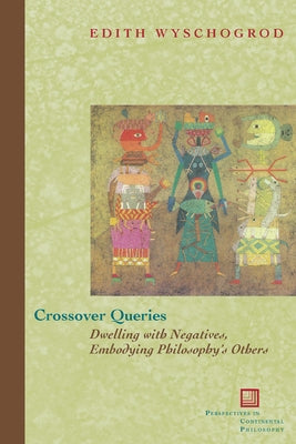Crossover Queries: Dwelling with Negatives, Embodying Philosophy's Others by Wyschogrod, Edith