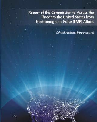 Report of the Commission to Assess the Threat to the United States from Electromagnetic Pulse (EMP) Attack by Infrastructures, Critical National