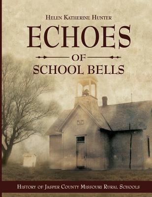Echoes of School Bells: History of Jasper County Missouri Rural Schools by Hunter, Helen Katherine