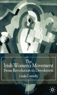 The Irish Women's Movement: From Revolution to Devolution by Connolly, Linda