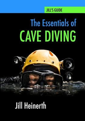 The Essentials of Cave Diving: Jill Heinerth's Guide to Cave Diving by Heinerth, Jill