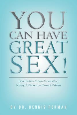 You Can Have Great Sex!: How The Nine Types of Lovers Find Ecstasy, Fulfillment and Sexual Wellness by Perman, Dennis