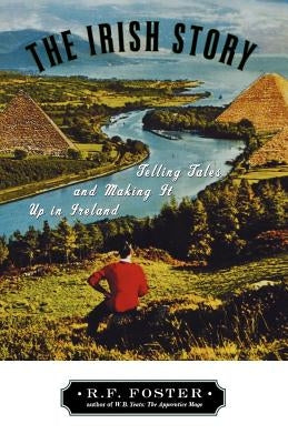 The Irish Story: Telling Tales and Making It Up in Ireland by Foster, R. F.