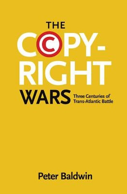 The Copyright Wars: Three Centuries of Trans-Atlantic Battle by Baldwin, Peter
