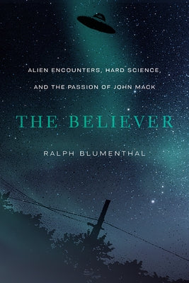 The Believer: Alien Encounters, Hard Science, and the Passion of John Mack by Blumenthal, Ralph