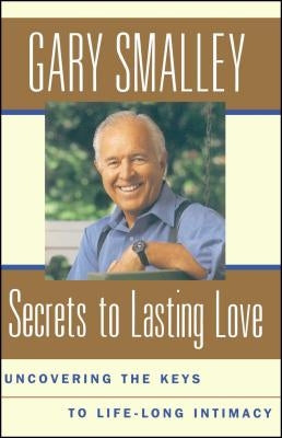 Secrets to Lasting Love: Uncovering the Keys to Lifelong Intimacy by Smalley, Gary