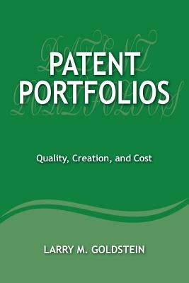 Patent Portfolios: Quality, Creation, and Cost by Goldstein, Larry M.