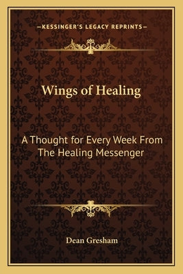 Wings of Healing: A Thought for Every Week from the Healing Messenger by Gresham, Dean