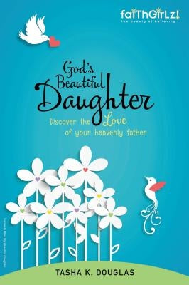 God's Beautiful Daughter: Discover the Love of Your Heavenly Father by Douglas, Tasha K.