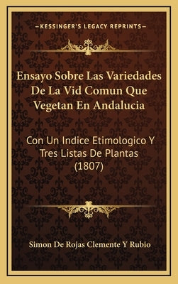 Ensayo Sobre Las Variedades De La Vid Comun Que Vegetan En Andalucia: Con Un Indice Etimologico Y Tres Listas De Plantas (1807) by Rubio, Simon De Rojas Clemente y.