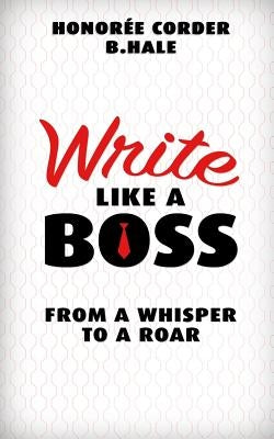 Write Like a Boss: From a Whisper to a Roar by Hale, B. N.