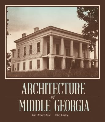 Architecture of Middle Georgia: The Oconee Area by Linley, John