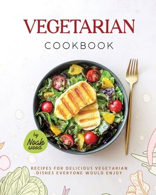 Vegetarian Cookbook: Recipes For Delicious Vegetarian Dishes Everyone Would Enjoy by Wood, Noah