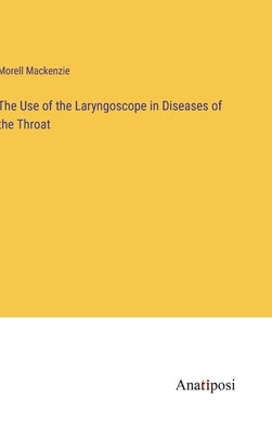The Use of the Laryngoscope in Diseases of the Throat by MacKenzie, Morell