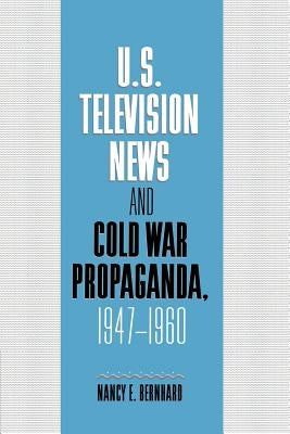 U.S. Television News and Cold War Propaganda, 1947-1960 by Bernhard, Nancy