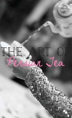 The Art of Persian Tea by Amirsoleymani, Farahnaz