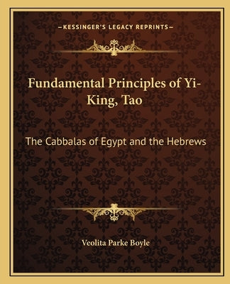 Fundamental Principles of Yi-King, Tao: The Cabbalas of Egypt and the Hebrews by Boyle, Veolita Parke