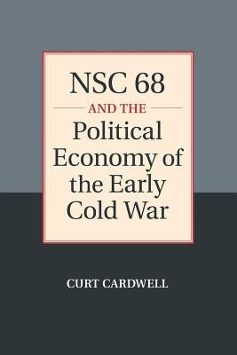 Nsc 68 and the Political Economy of the Early Cold War by Cardwell, Curt