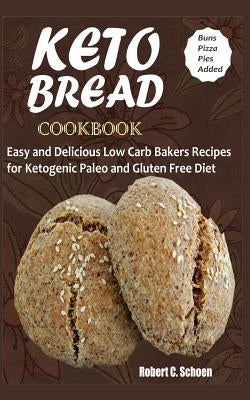 Keto Bread Cookbook: Easy and Delicious Low Carb Bakers Recipes for Ketogenic, Paleo and Gluten Free Diet by Robert C., Schoen