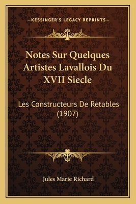 Notes Sur Quelques Artistes Lavallois Du XVII Siecle: Les Constructeurs De Retables (1907) by Richard, Jules Marie