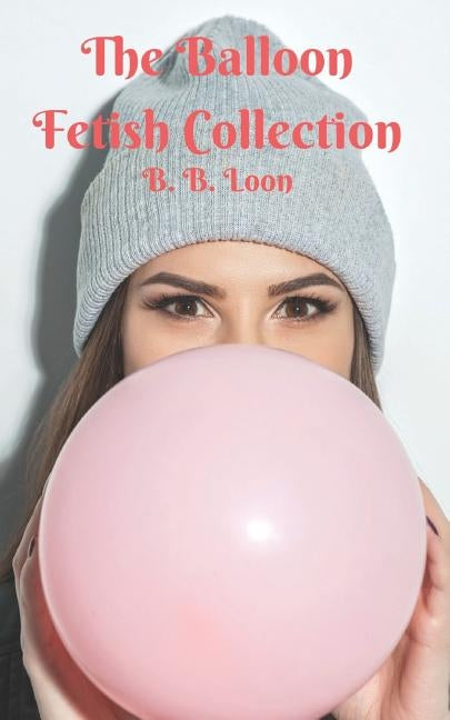 The Balloon Fetish Collection by Loon, B. B.