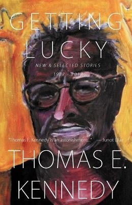 Getting Lucky: New and Selected Stories, 1982-2012 by Kennedy, Thomas E.