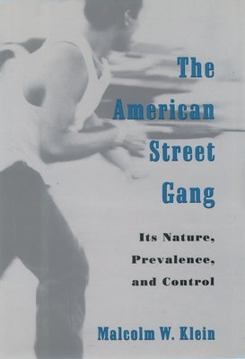 The American Street Gang: Its Nature, Prevalence, and Control by Klein, Malcolm W.