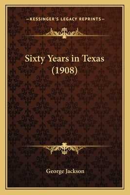 Sixty Years in Texas (1908) by Jackson, George Bsc