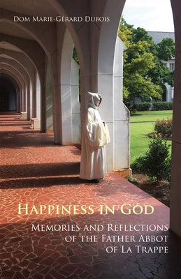 Happiness in God, 58: Memories and Reflections of the Father Abbot of La Trappe by DuBois, Marie-Gérard