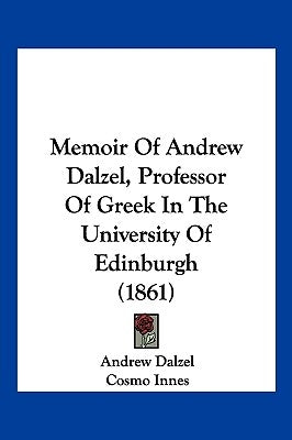 Memoir Of Andrew Dalzel, Professor Of Greek In The University Of Edinburgh (1861) by Dalzel, Andrew