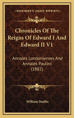 Chronicles Of The Reigns Of Edward I And Edward II V1: Annales Londonienses And Annales Paulini (1882) by Stubbs, William
