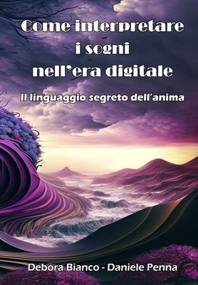 Come interpretare i sogni nell'era digitale: Il linguaggio segreto dell'anima by Penna, Daniele