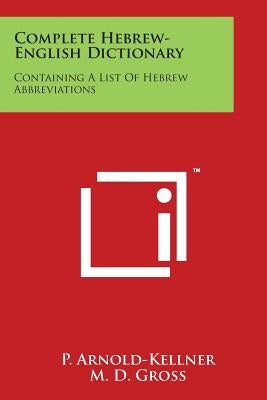 Complete Hebrew-English Dictionary: Containing A List Of Hebrew Abbreviations by Arnold-Kellner, P.