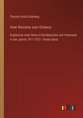 Vom Roroima zum Orinoco: Ergebnisse einer Reise in Nordbrasilien und Venezuela in den Jahren 1911-1913 - Vierter Band by Koch-Grünberg, Theodor
