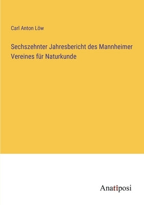 Sechszehnter Jahresbericht des Mannheimer Vereines für Naturkunde by Löw, Carl Anton
