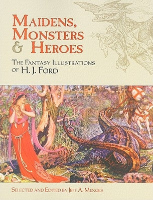 Maidens, Monsters & Heroes: The Fantasy Illustrations of H. J. Ford by Ford, H. J.