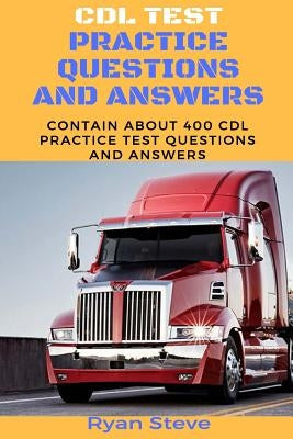 CDL Test Practice Questions and Answers: Contain about 400 CDL Test Practice Questions and the Answers You Need to Ace Your CDL Test and Obtain Your P by Steve, Ryan