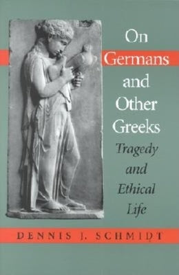 On Germans and Other Greeks: Tragedy and Ethical Life by Schmidt, Dennis J.