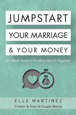 Jumpstart Your Marriage & Your Money: A 4-Week Guide to Building Wealth Together by Martinez, Elle