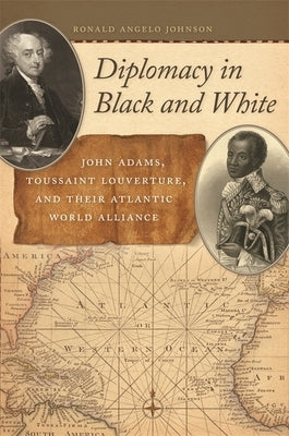 Diplomacy in Black and White: John Adams, Toussaint Louverture, and Their Atlantic World Alliance by Johnson, Ronald Angelo