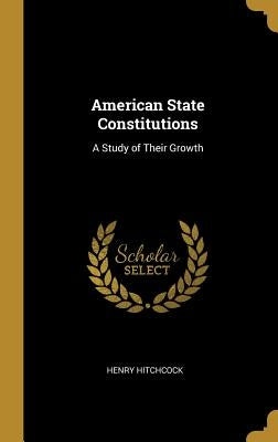 American State Constitutions: A Study of Their Growth by Hitchcock, Henry