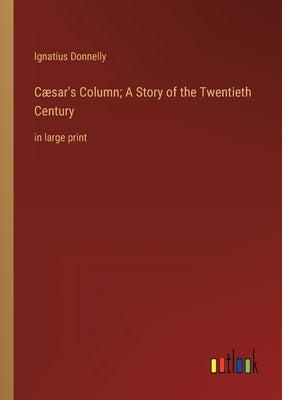Cæsar's Column; A Story of the Twentieth Century: in large print by Donnelly, Ignatius