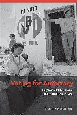 Voting for Autocracy: Hegemonic Party Survival and Its Demise in Mexico by Magaloni, Beatriz
