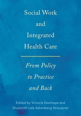 Social Work and Integrated Health Care: From Policy to Practice and Back by Stanhope, Victoria